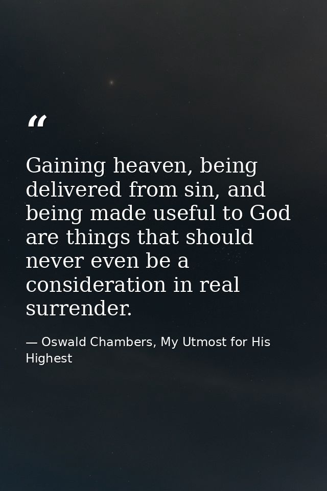 Gaining heaven, being delivered from sin, and being made useful to God are things that should never even be a considerat — Oswald Chambers, My Utmost for His Highest