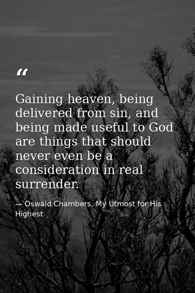 Gaining heaven, being delivered from sin, and being made useful to God are things that should never even be a considerat — Oswald Chambers, My Utmost for His Highest