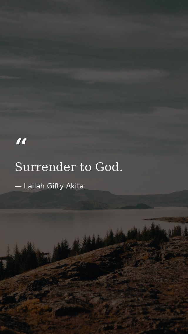 Surrender to God. — Lailah Gifty Akita
