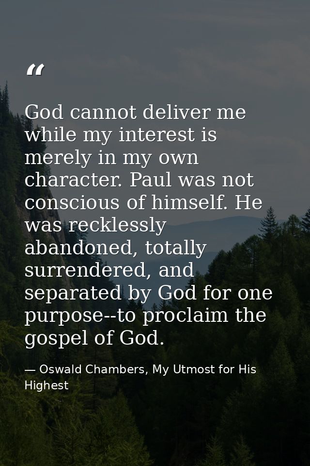 God cannot deliver me while my interest is merely in my own character. Paul was not conscious of himself. He was reckles — Oswald Chambers, My Utmost for His Highest