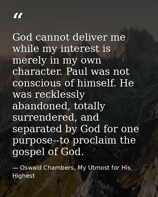 God cannot deliver me while my interest is merely in my own character. Paul was not conscious of himself. He was reckles — Oswald Chambers, My Utmost for His Highest