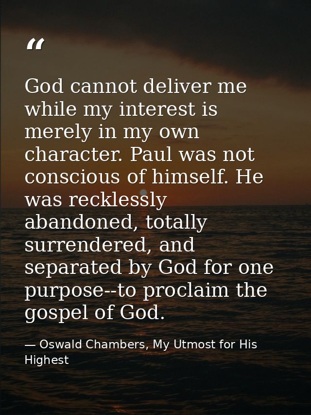 God cannot deliver me while my interest is merely in my own character. Paul was not conscious of himself. He was reckles — Oswald Chambers, My Utmost for His Highest