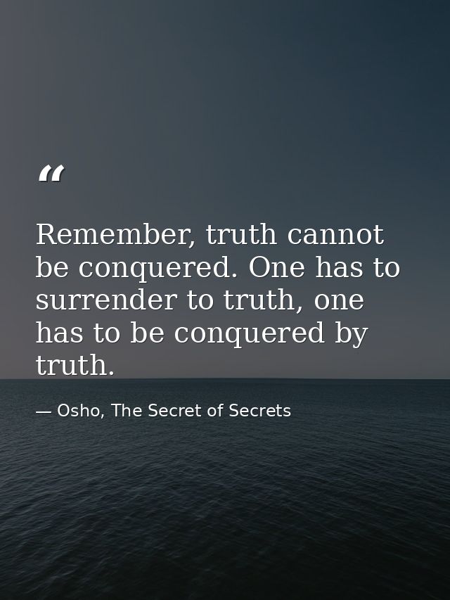 Remember, truth cannot be conquered. One has to surrender to truth, one has to be conquered by truth. — Osho, The Secret of Secrets