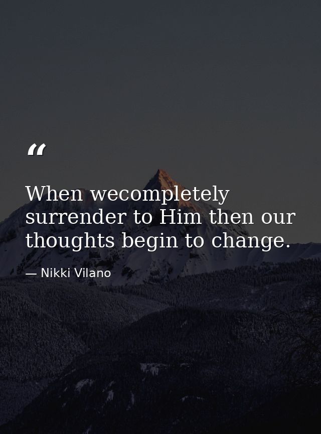 When wecompletely surrender to Him then our thoughts begin to change. — Nikki Vilano