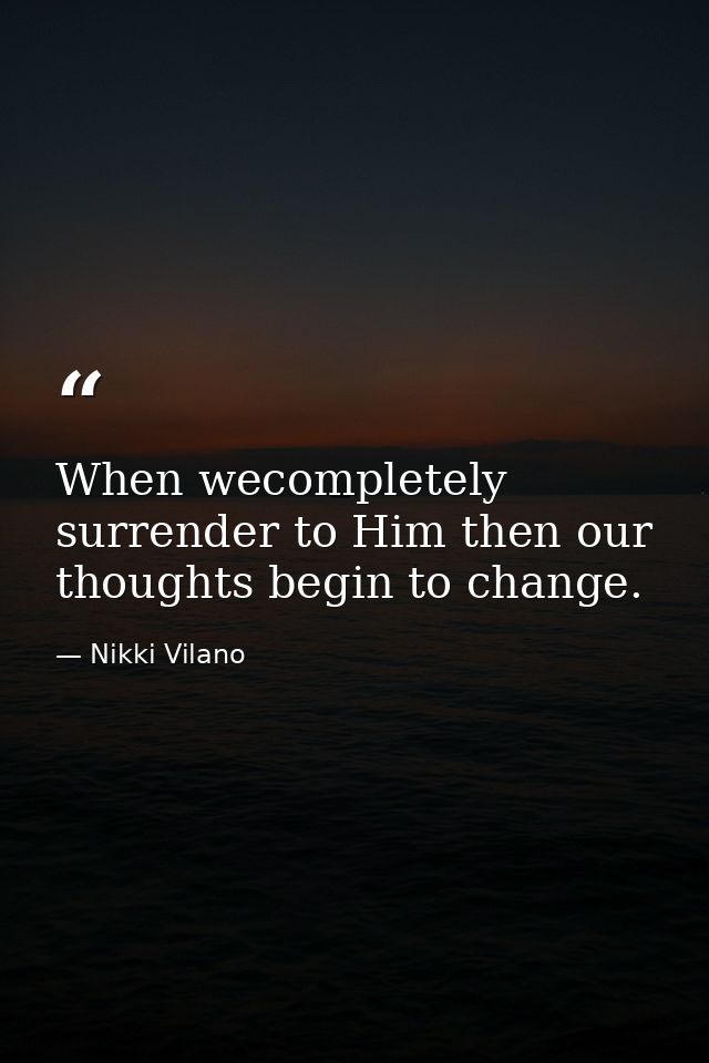 When wecompletely surrender to Him then our thoughts begin to change. — Nikki Vilano