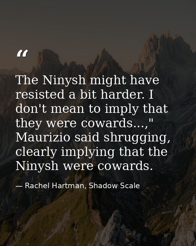 The Ninysh might have resisted a bit harder. I don't mean to imply that they were cowards...," Maurizio said shrugging,  — Rachel Hartman, Shadow Scale