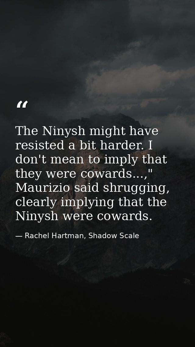 The Ninysh might have resisted a bit harder. I don't mean to imply that they were cowards...," Maurizio said shrugging,  — Rachel Hartman, Shadow Scale