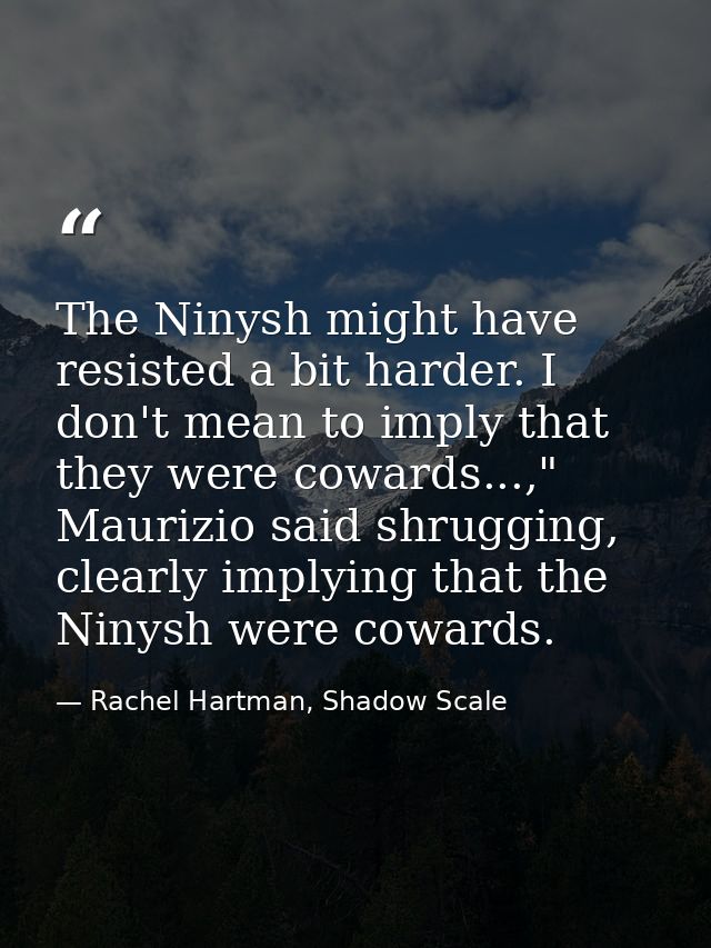 The Ninysh might have resisted a bit harder. I don't mean to imply that they were cowards...," Maurizio said shrugging,  — Rachel Hartman, Shadow Scale