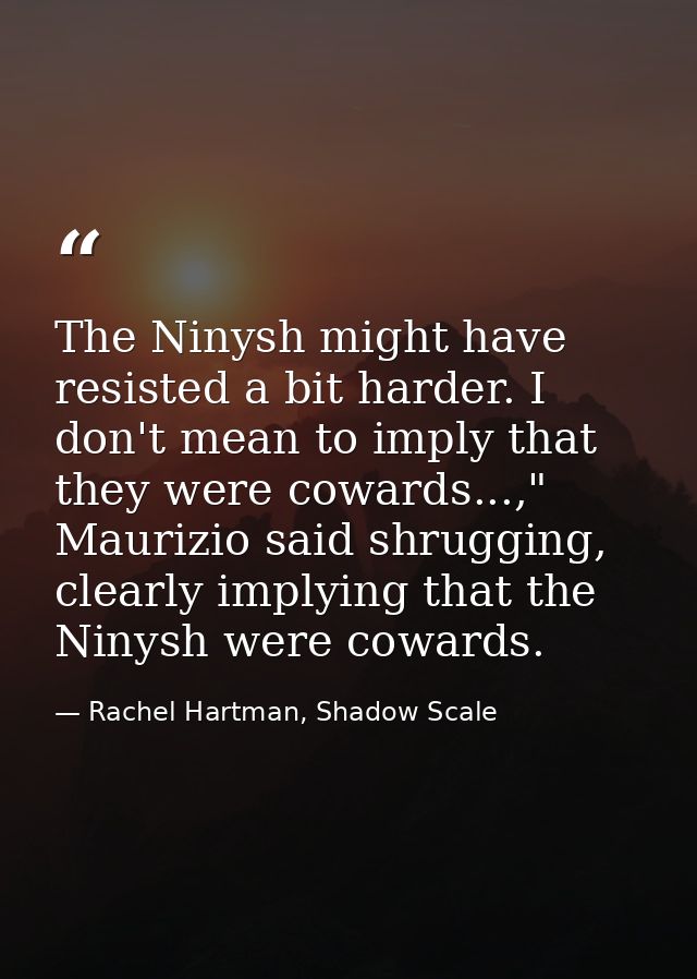 The Ninysh might have resisted a bit harder. I don't mean to imply that they were cowards...," Maurizio said shrugging,  — Rachel Hartman, Shadow Scale