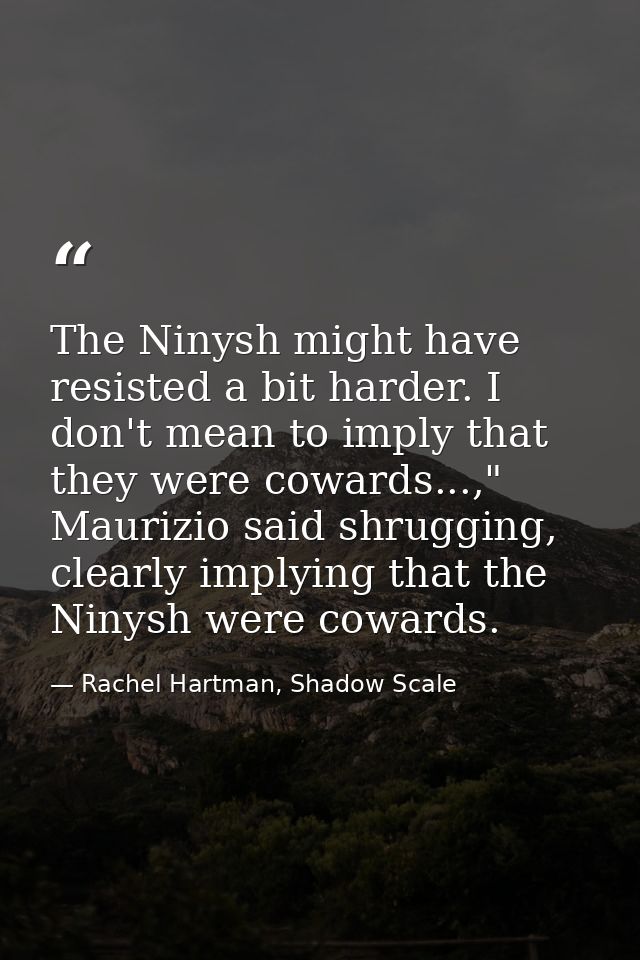 The Ninysh might have resisted a bit harder. I don't mean to imply that they were cowards...," Maurizio said shrugging,  — Rachel Hartman, Shadow Scale