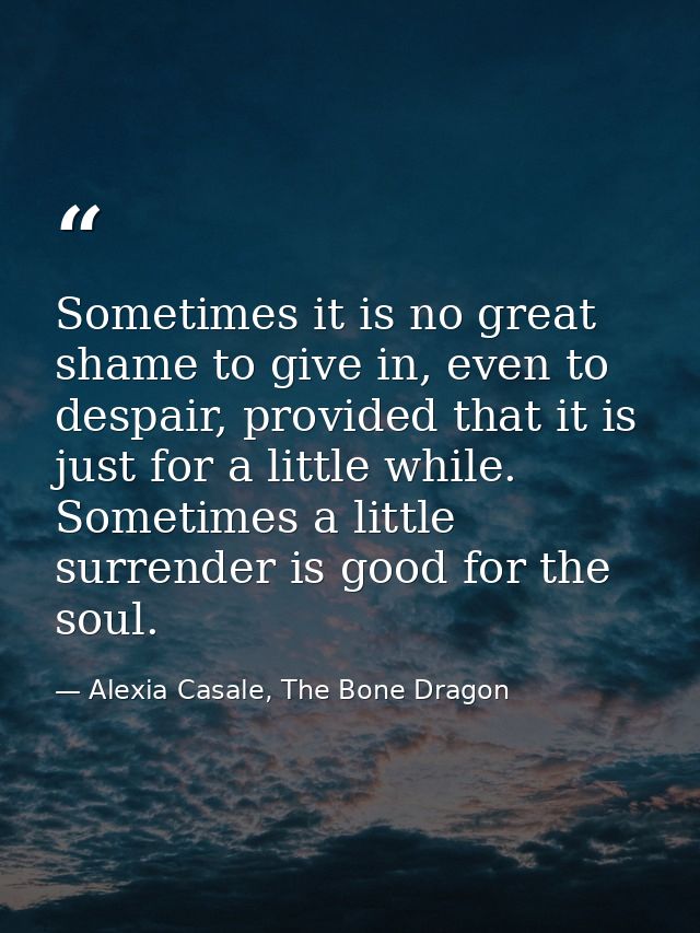 Sometimes it is no great shame to give in, even to despair, provided that it is just for a little while. Sometimes a lit — Alexia Casale, The Bone Dragon