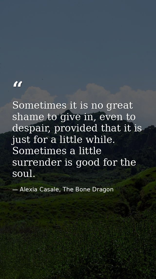 Sometimes it is no great shame to give in, even to despair, provided that it is just for a little while. Sometimes a lit — Alexia Casale, The Bone Dragon