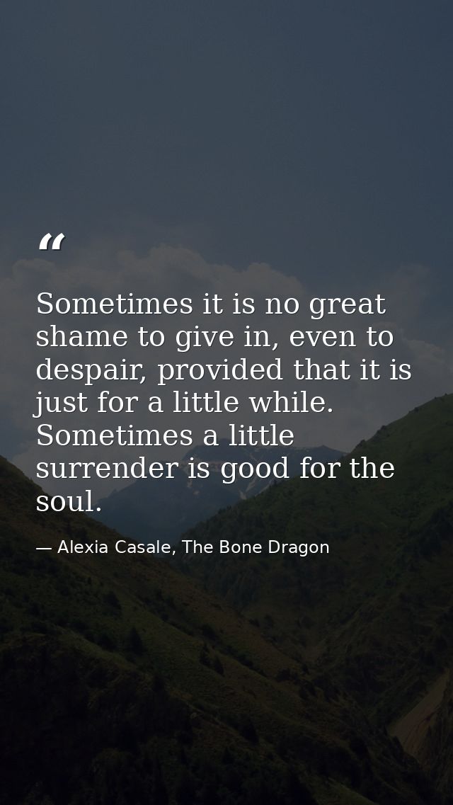 Sometimes it is no great shame to give in, even to despair, provided that it is just for a little while. Sometimes a lit — Alexia Casale, The Bone Dragon