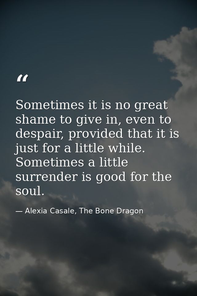 Sometimes it is no great shame to give in, even to despair, provided that it is just for a little while. Sometimes a lit — Alexia Casale, The Bone Dragon