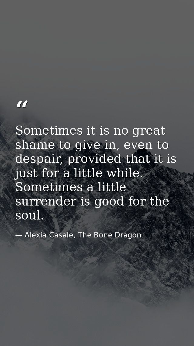Sometimes it is no great shame to give in, even to despair, provided that it is just for a little while. Sometimes a lit — Alexia Casale, The Bone Dragon