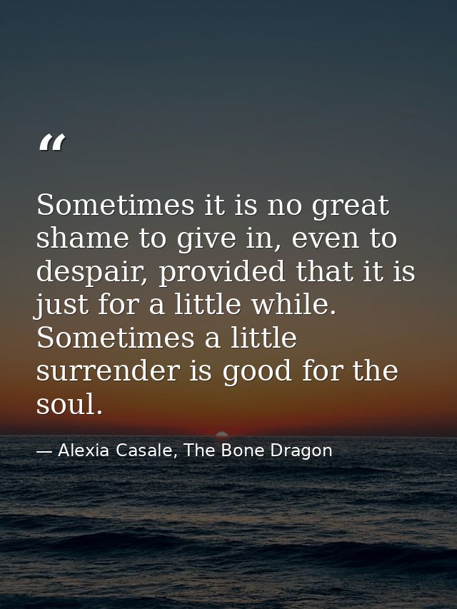 Sometimes it is no great shame to give in, even to despair, provided that it is just for a little while. Sometimes a lit — Alexia Casale, The Bone Dragon