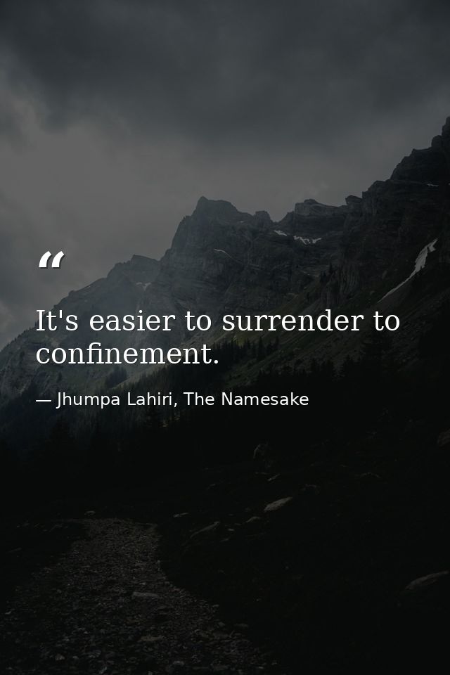 It's easier to surrender to confinement. — Jhumpa Lahiri, The Namesake