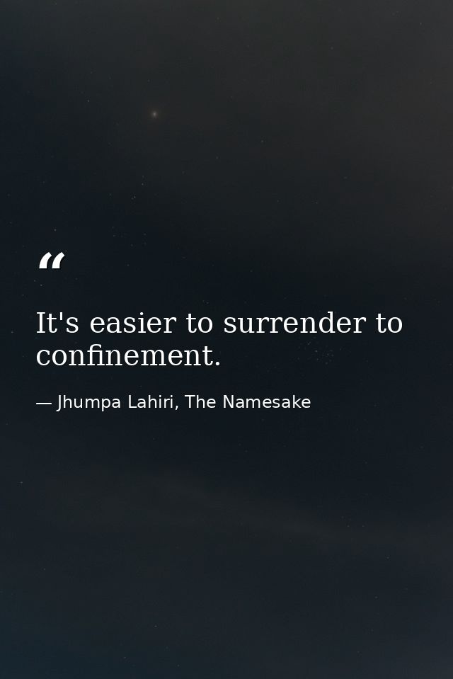 It's easier to surrender to confinement. — Jhumpa Lahiri, The Namesake