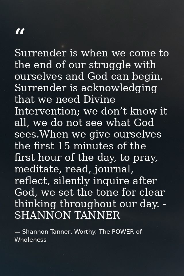 Surrender is when we come to the end of our struggle with ourselves and God can begin. Surrender is acknowledging that w — Shannon Tanner, Worthy: The POWER of Wholeness