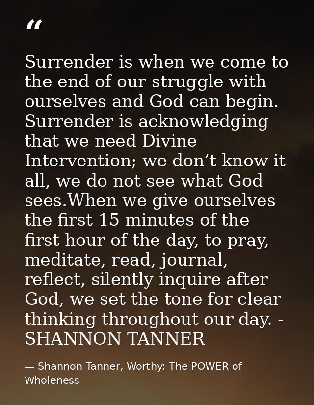 Surrender is when we come to the end of our struggle with ourselves and God can begin. Surrender is acknowledging that w — Shannon Tanner, Worthy: The POWER of Wholeness
