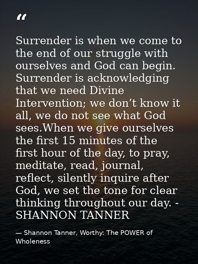 Surrender is when we come to the end of our struggle with ourselves and God can begin. Surrender is acknowledging that w — Shannon Tanner, Worthy: The POWER of Wholeness