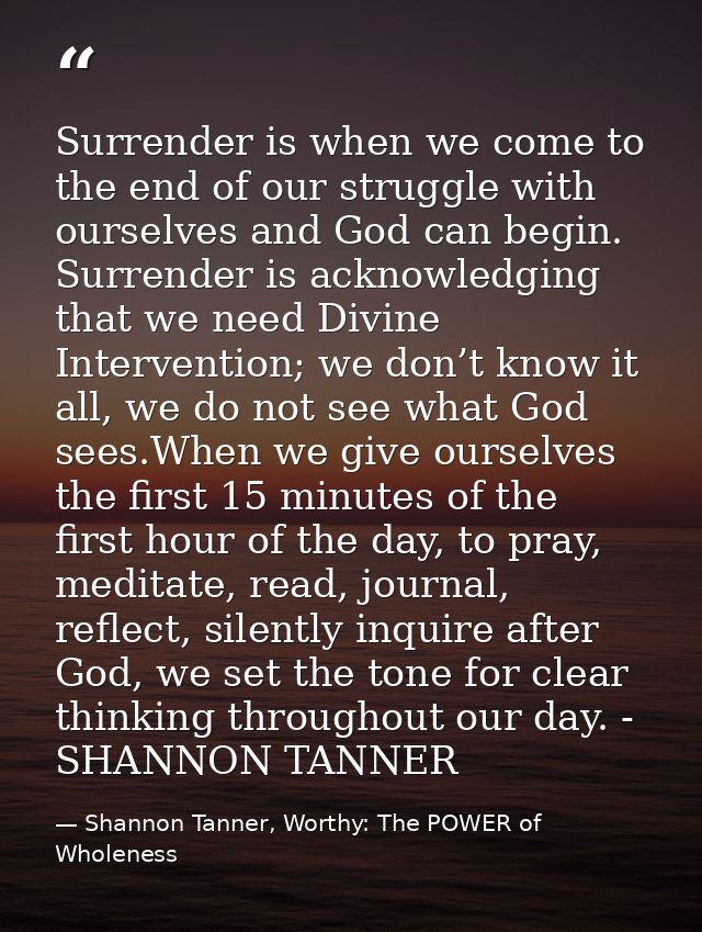 Surrender is when we come to the end of our struggle with ourselves and God can begin. Surrender is acknowledging that w — Shannon Tanner, Worthy: The POWER of Wholeness
