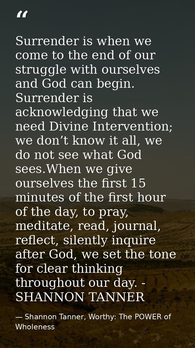 Surrender is when we come to the end of our struggle with ourselves and God can begin. Surrender is acknowledging that w — Shannon Tanner, Worthy: The POWER of Wholeness