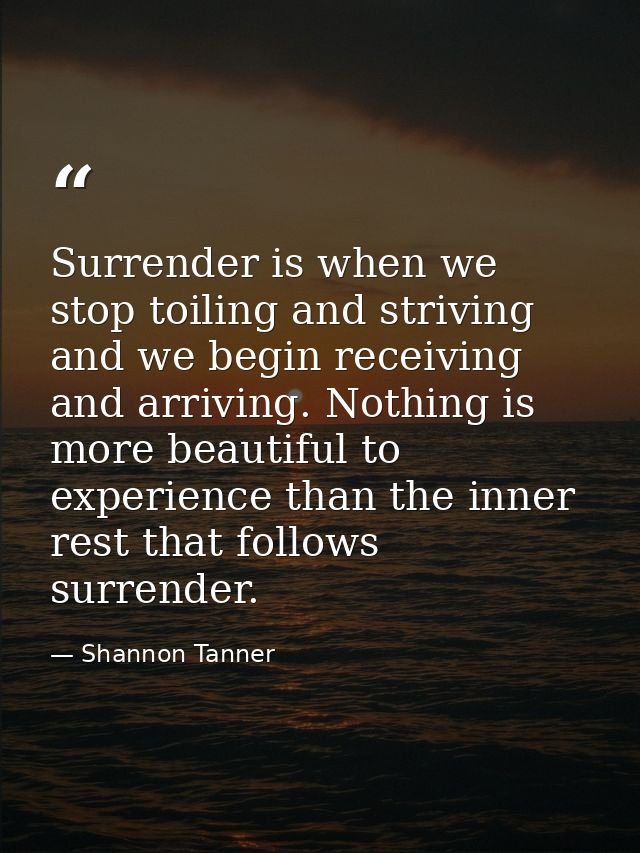 Surrender is when we stop toiling and striving and we begin receiving and arriving. Nothing is more beautiful to experie — Shannon Tanner