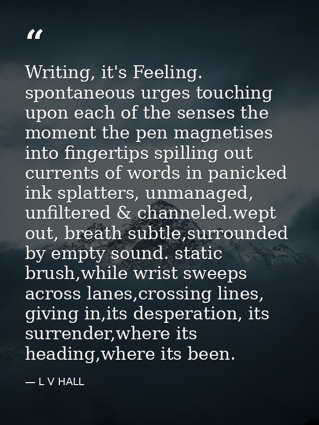 Writing, it's Feeling. spontaneous urges touching upon each of the senses the moment the pen magnetises into fingertips  — L V HALL