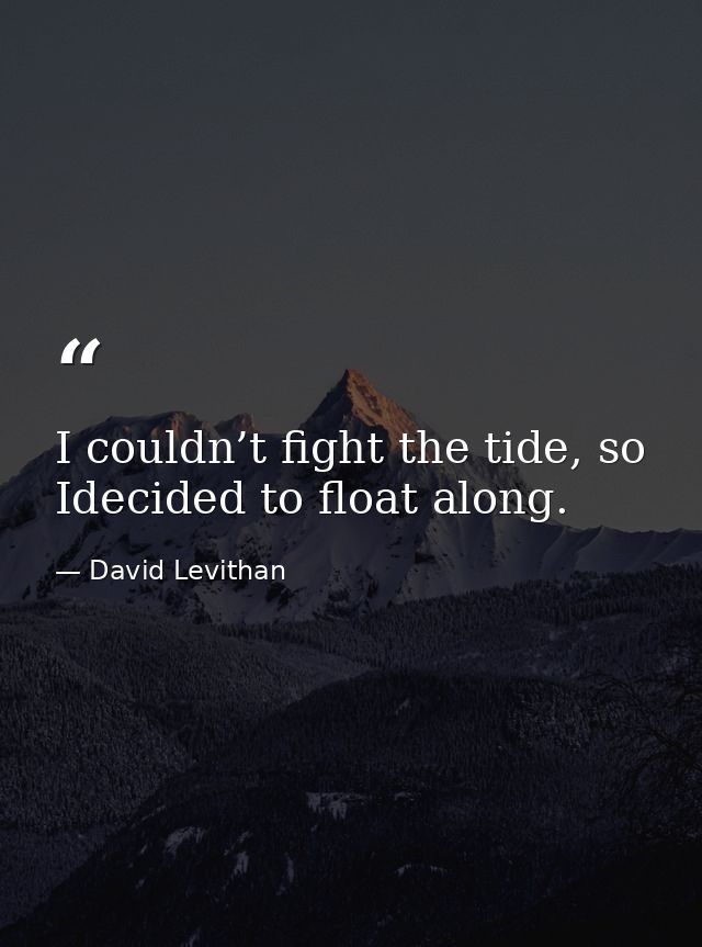 I couldn’t fight the tide, so Idecided to float along. — David Levithan