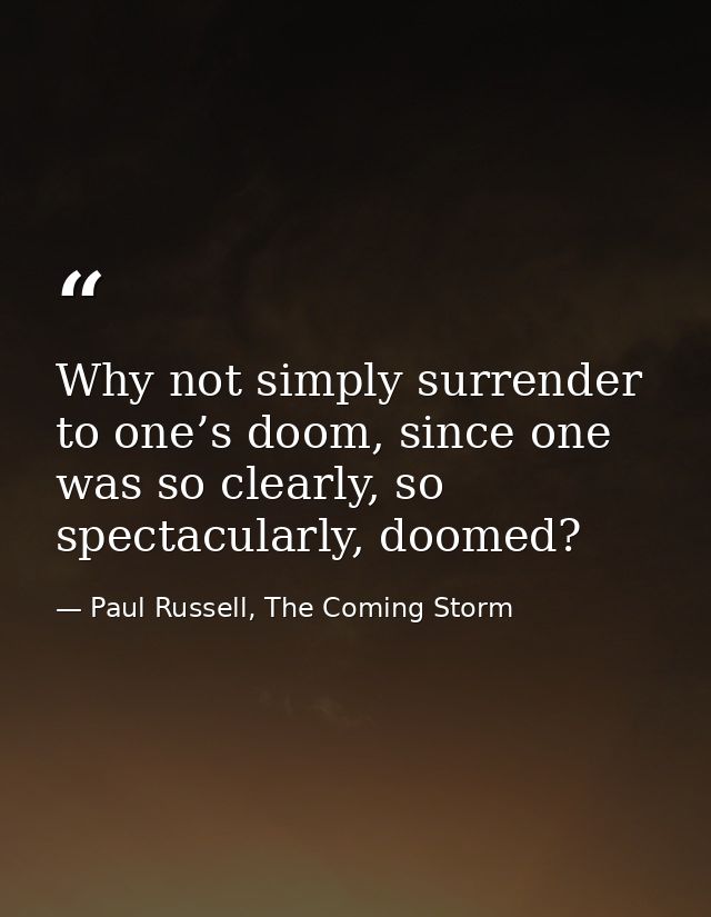 Why not simply surrender to one’s doom, since one was so clearly, so spectacularly, doomed? — Paul Russell, The Coming Storm