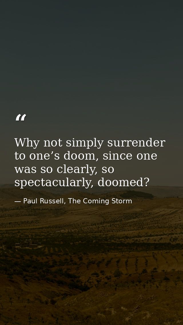 Why not simply surrender to one’s doom, since one was so clearly, so spectacularly, doomed? — Paul Russell, The Coming Storm