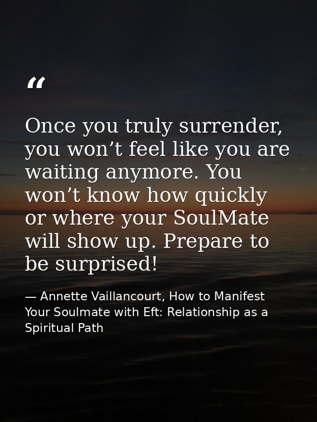 Once you truly surrender, you won’t feel like you are waiting anymore. You won’t know how quickly or where your SoulMate — Annette Vaillancourt, How to Manifest Your Soulmate with Eft: Relationship as a Spiritual Path