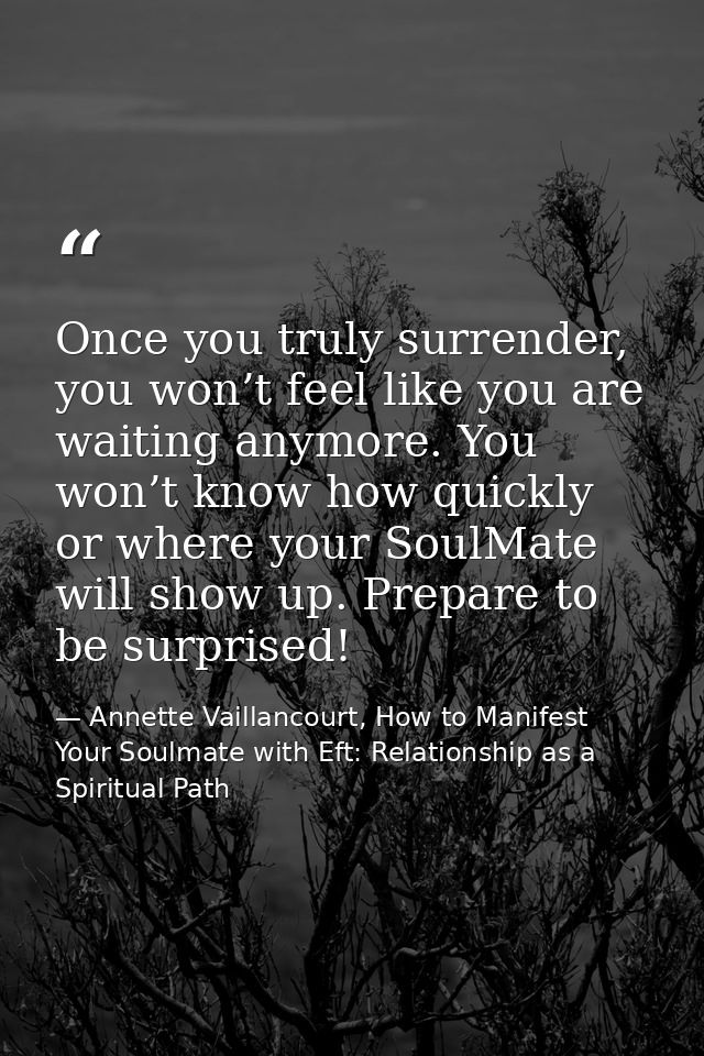 Once you truly surrender, you won’t feel like you are waiting anymore. You won’t know how quickly or where your SoulMate — Annette Vaillancourt, How to Manifest Your Soulmate with Eft: Relationship as a Spiritual Path