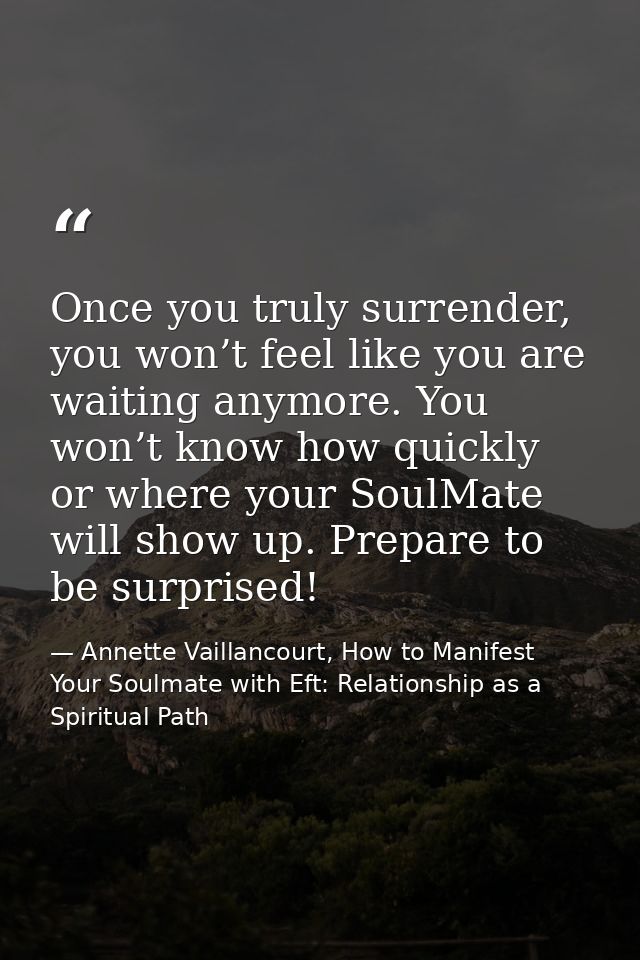 Once you truly surrender, you won’t feel like you are waiting anymore. You won’t know how quickly or where your SoulMate — Annette Vaillancourt, How to Manifest Your Soulmate with Eft: Relationship as a Spiritual Path