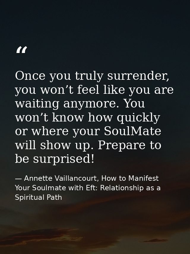 Once you truly surrender, you won’t feel like you are waiting anymore. You won’t know how quickly or where your SoulMate — Annette Vaillancourt, How to Manifest Your Soulmate with Eft: Relationship as a Spiritual Path