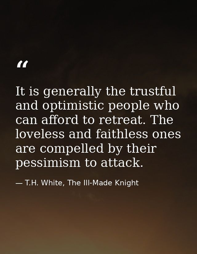 It is generally the trustful and optimistic people who can afford to retreat. The loveless and faithless ones are compel — T.H. White, The Ill-Made Knight