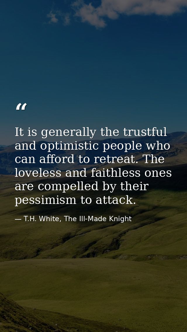 It is generally the trustful and optimistic people who can afford to retreat. The loveless and faithless ones are compel — T.H. White, The Ill-Made Knight