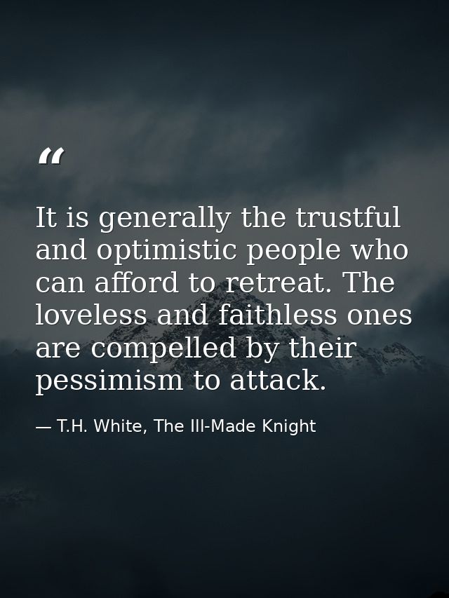 It is generally the trustful and optimistic people who can afford to retreat. The loveless and faithless ones are compel — T.H. White, The Ill-Made Knight
