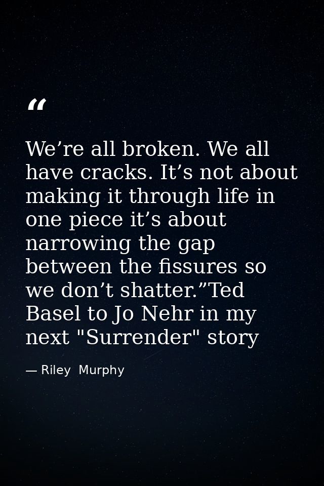 We’re all broken. We all have cracks. It’s not about making it through life in one piece it’s about narrowing the gap be — Riley  Murphy