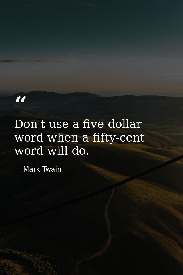 Don't use a five-dollar word when a fifty-cent word will do. — Mark Twain