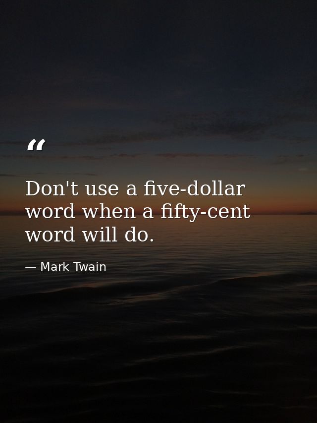 Don't use a five-dollar word when a fifty-cent word will do. — Mark Twain