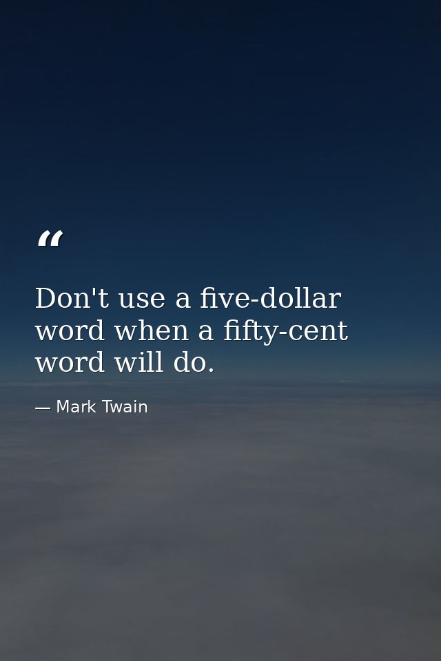 Don't use a five-dollar word when a fifty-cent word will do. — Mark Twain