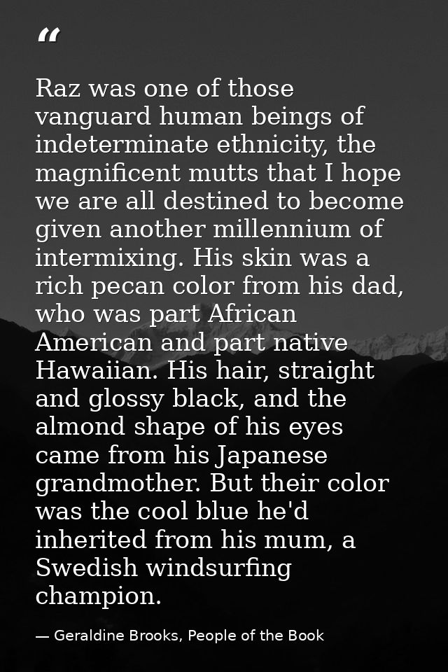 Raz was one of those vanguard human beings of indeterminate ethnicity, the magnificent mutts that I hope we are all dest — Geraldine Brooks, People of the Book