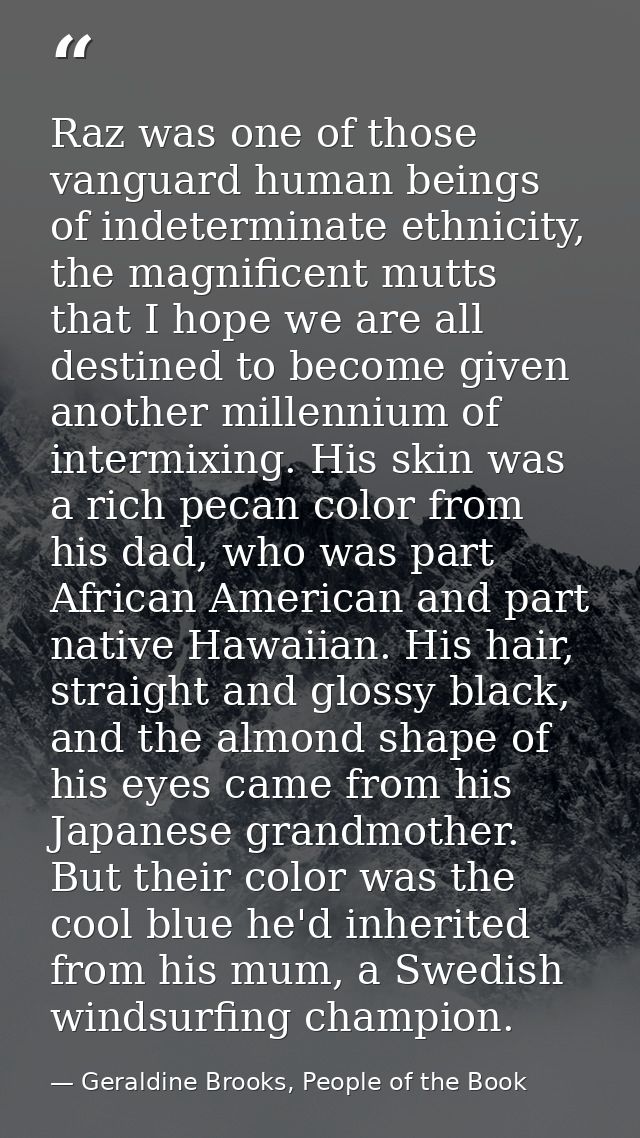 Raz was one of those vanguard human beings of indeterminate ethnicity, the magnificent mutts that I hope we are all dest — Geraldine Brooks, People of the Book