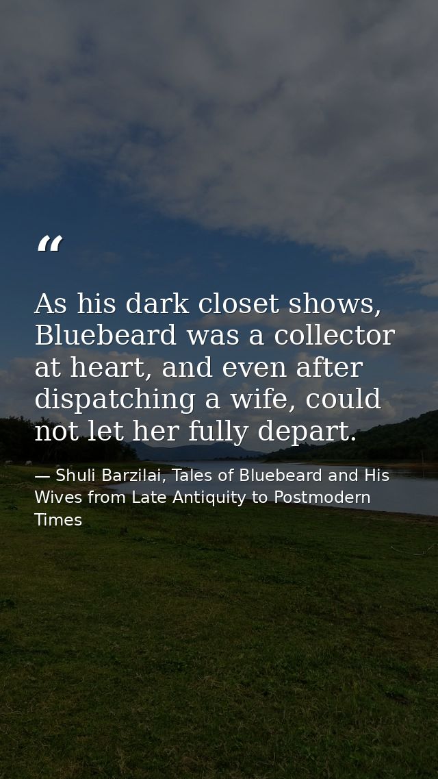 As his dark closet shows, Bluebeard was a collector at heart, and even after dispatching a wife, could not let her fully — Shuli Barzilai, Tales of Bluebeard and His Wives from Late Antiquity to Postmodern Times