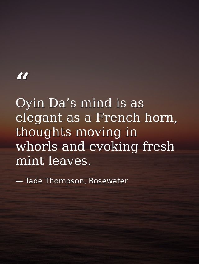 Oyin Da’s mind is as elegant as a French horn, thoughts moving in whorls and evoking fresh mint leaves. — Tade Thompson, Rosewater