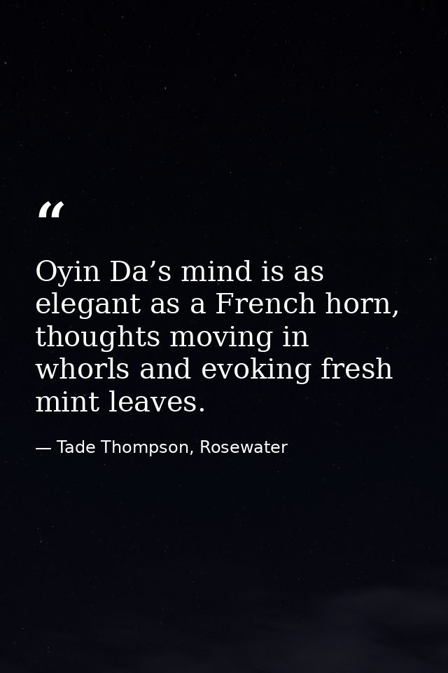 Oyin Da’s mind is as elegant as a French horn, thoughts moving in whorls and evoking fresh mint leaves. — Tade Thompson, Rosewater