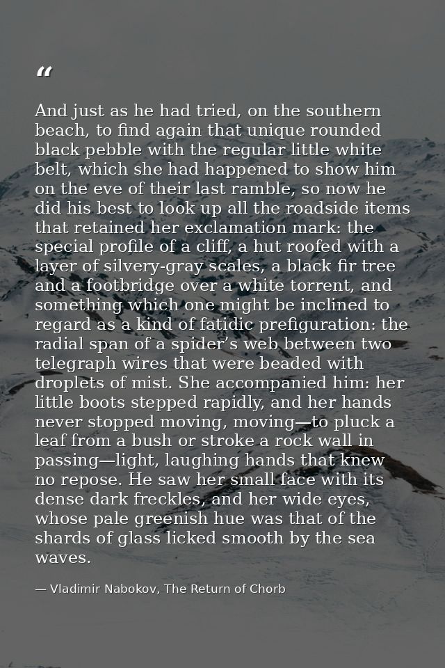And just as he had tried, on the southern beach, to find again that unique rounded black pebble with the regular little  — Vladimir Nabokov, The Return of Chorb