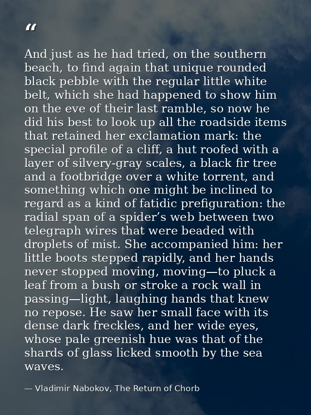 And just as he had tried, on the southern beach, to find again that unique rounded black pebble with the regular little  — Vladimir Nabokov, The Return of Chorb